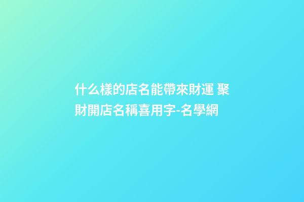 什么樣的店名能帶來財運 聚財開店名稱喜用字-名學網